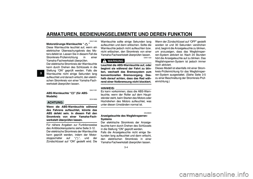 YAMAHA MAJESTY 400 2007  Betriebsanleitungen (in German)  
ARMATUREN, BEDIENUNGSELEMENTE UND DEREN FUNKTION 
3-4 
1
2
3
4
5
6
7
8
9
 
GAU11480 
Motorstörungs-Warnleuchte “”  
Diese Warnleuchte leuchtet auf, wenn ein
elektrischer Überwachungskreis des 