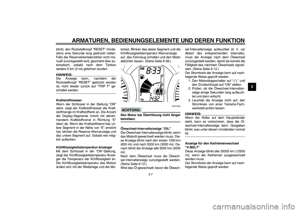 YAMAHA MAJESTY 400 2007  Betriebsanleitungen (in German)  
ARMATUREN, BEDIENUNGSELEMENTE UND DEREN FUNKTION 
3-7 
2
34
5
6
7
8
9
 
blinkt, den Rückstellknopf “RESET” minde-
stens eine Sekunde lang gedrückt halten.
Falls der Reservekilometerzähler nic