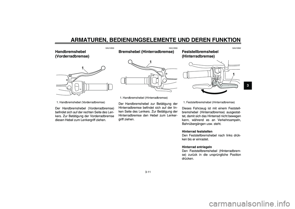 YAMAHA MAJESTY 400 2007  Betriebsanleitungen (in German)  
ARMATUREN, BEDIENUNGSELEMENTE UND DEREN FUNKTION 
3-11 
2
34
5
6
7
8
9
 
GAU12900 
Handbremshebel 
(Vorderradbremse)  
Der Handbremshebel (Vorderradbremse)
befindet sich auf der rechten Seite des Le