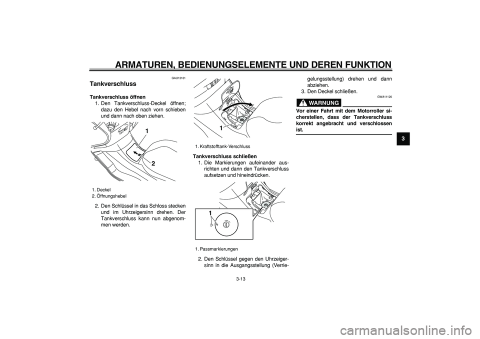 YAMAHA MAJESTY 400 2007  Betriebsanleitungen (in German)  
ARMATUREN, BEDIENUNGSELEMENTE UND DEREN FUNKTION 
3-13 
2
34
5
6
7
8
9
 
GAU13161 
Tankverschluss  
Tankverschluss öffnen 
1. Den Tankverschluss-Deckel öffnen;
dazu den Hebel nach vorn schieben
un