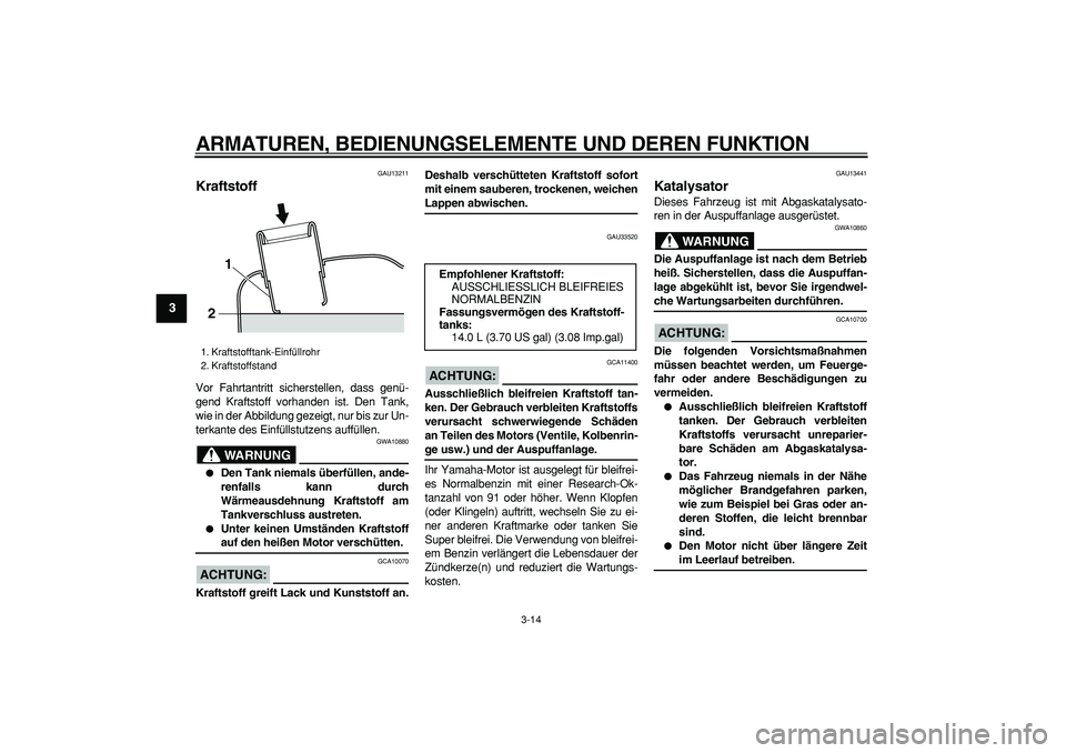 YAMAHA MAJESTY 400 2007  Betriebsanleitungen (in German)  
ARMATUREN, BEDIENUNGSELEMENTE UND DEREN FUNKTION 
3-14 
1
2
3
4
5
6
7
8
9
 
GAU13211 
Kraftstoff  
Vor Fahrtantritt sicherstellen, dass genü-
gend Kraftstoff vorhanden ist. Den Tank,
wie in der Abb