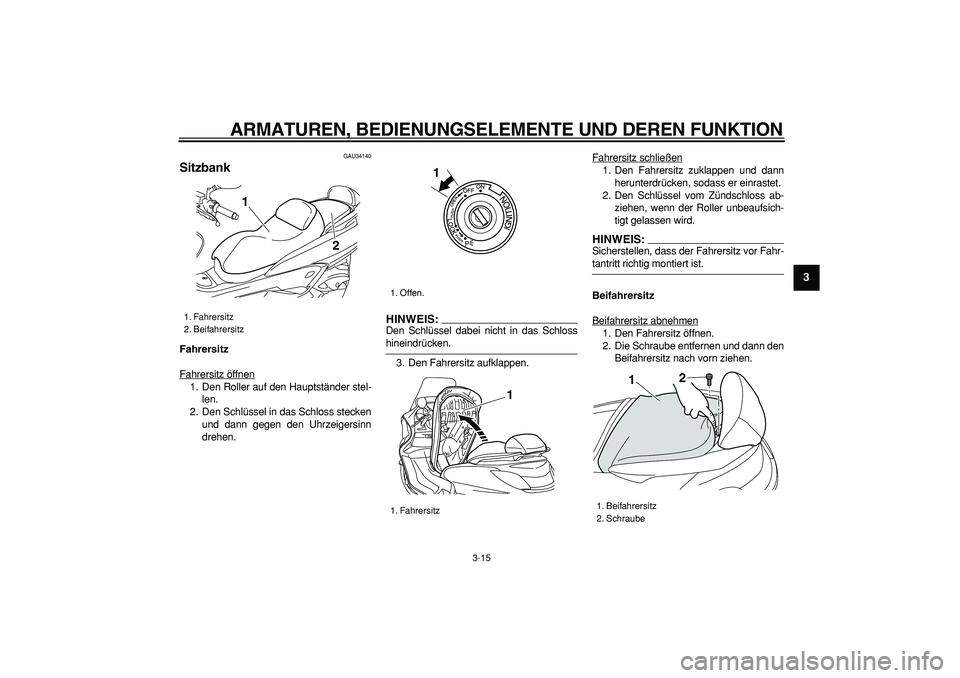 YAMAHA MAJESTY 400 2007  Betriebsanleitungen (in German)  
ARMATUREN, BEDIENUNGSELEMENTE UND DEREN FUNKTION 
3-15 
2
34
5
6
7
8
9
 
GAU34140 
Sitzbank  
Fahrersitz 
Fahrersitz öffnen
1. Den Roller auf den Hauptständer stel-
len.
2. Den Schlüssel in das S