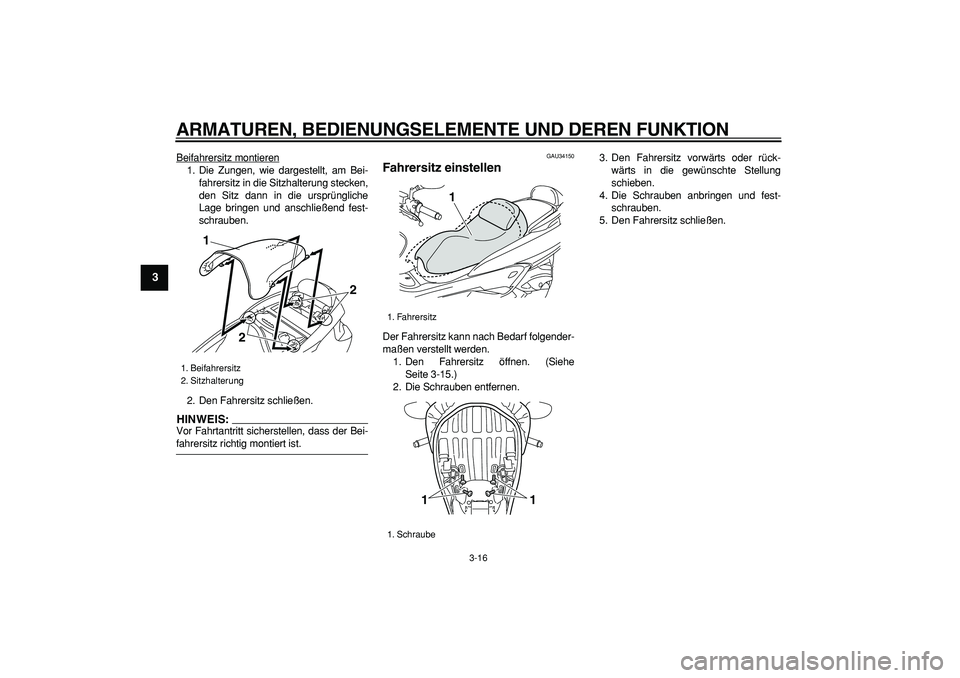 YAMAHA MAJESTY 400 2007  Betriebsanleitungen (in German)  
ARMATUREN, BEDIENUNGSELEMENTE UND DEREN FUNKTION 
3-16 
1
2
3
4
5
6
7
8
9
 
Beifahrersitz montieren
1. Die Zungen, wie dargestellt, am Bei-
fahrersitz in die Sitzhalterung stecken,
den Sitz dann in 