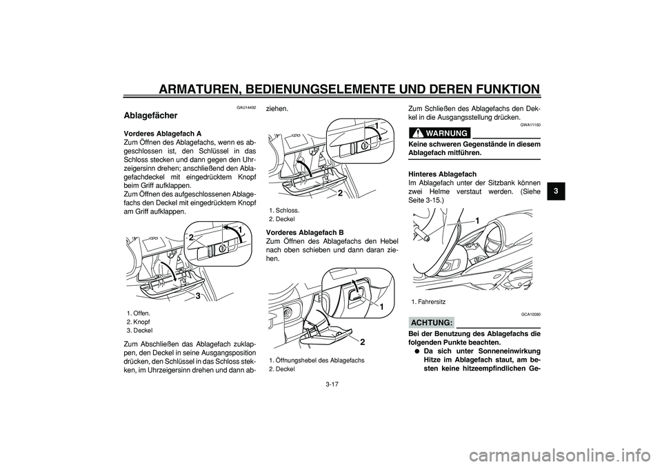 YAMAHA MAJESTY 400 2007  Betriebsanleitungen (in German)  
ARMATUREN, BEDIENUNGSELEMENTE UND DEREN FUNKTION 
3-17 
2
34
5
6
7
8
9
 
GAU14492 
Ablagefächer  
Vorderes Ablagefach A 
Zum Öffnen des Ablagefachs, wenn es ab-
geschlossen ist, den Schlüssel in 