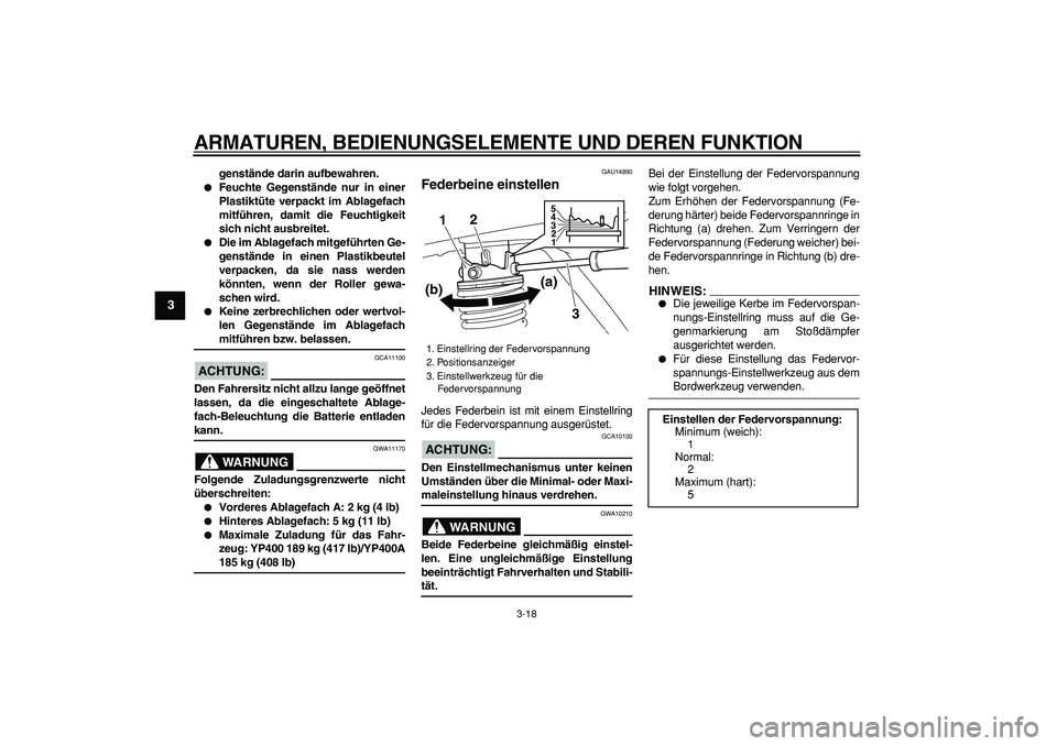 YAMAHA MAJESTY 400 2007  Betriebsanleitungen (in German)  
ARMATUREN, BEDIENUNGSELEMENTE UND DEREN FUNKTION 
3-18 
1
2
3
4
5
6
7
8
9
 
genstände darin aufbewahren. 
 
Feuchte Gegenstände nur in einer
Plastiktüte verpackt im Ablagefach
mitführen, damit 