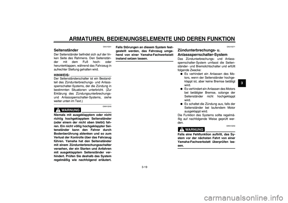 YAMAHA MAJESTY 400 2007  Betriebsanleitungen (in German)  
ARMATUREN, BEDIENUNGSELEMENTE UND DEREN FUNKTION 
3-19 
2
34
5
6
7
8
9
 
GAU15301 
Seitenständer  
Der Seitenständer befindet sich auf der lin-
ken Seite des Rahmens. Den Seitenstän-
der mit dem 