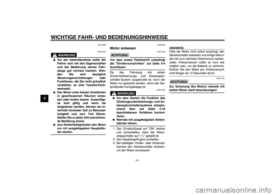 YAMAHA MAJESTY 400 2007  Betriebsanleitungen (in German)  
5-1 
1
2
3
4
5
6
7
8
9
 
WICHTIGE FAHR- UND BEDIENUNGSHINWEISE 
GAU15980
WARNUNG
 
GWA10870 
 
Vor der Inbetriebnahme sollte der
Fahrer sich mit den Eigenschaften
und der Bedienung seines Fahr-
zeu