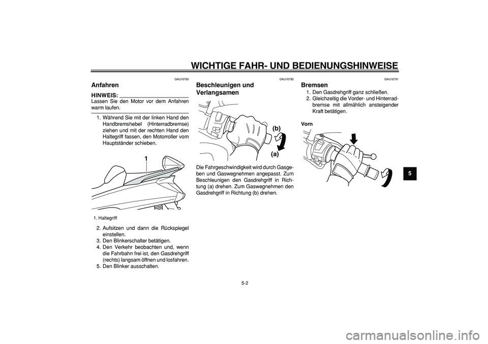 YAMAHA MAJESTY 400 2007  Betriebsanleitungen (in German)  
WICHTIGE FAHR- UND BEDIENUNGSHINWEISE 
5-2 
2
3
4
56
7
8
9
 
GAU16760 
Anfahren 
HINWEIS:
 
Lassen Sie den Motor vor dem Anfahren 
warm laufen.
1. Während Sie mit der linken Hand den
Handbremshebel