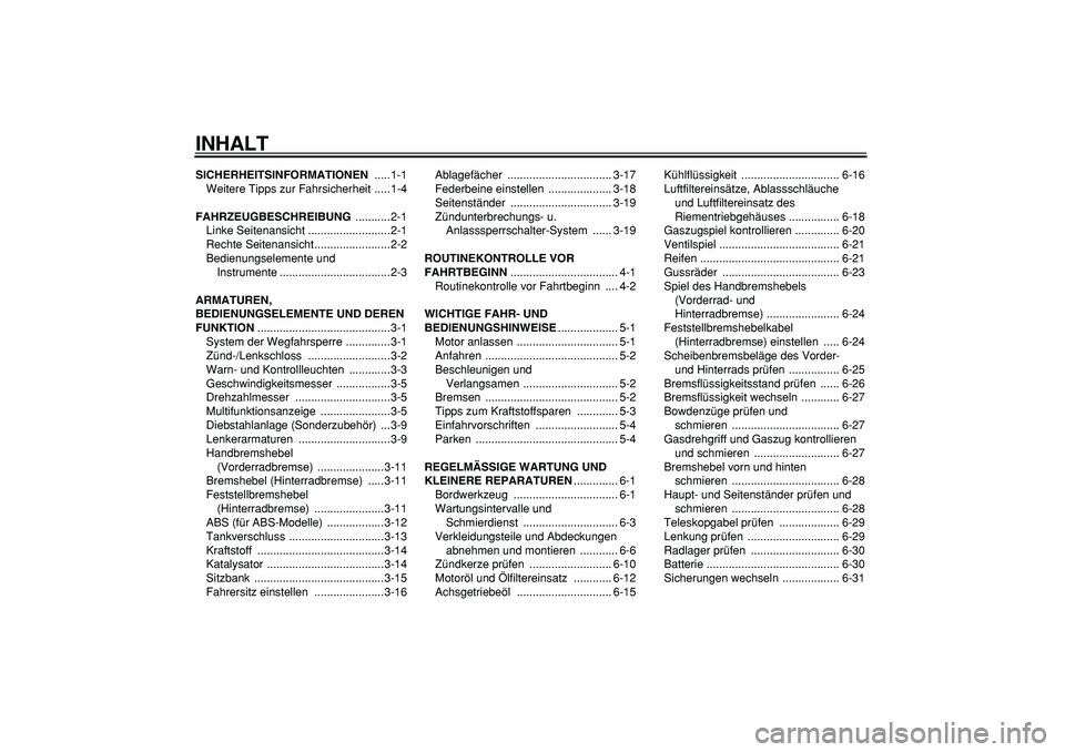 YAMAHA MAJESTY 400 2007  Betriebsanleitungen (in German)  
INHALT 
SICHERHEITSINFORMATIONEN 
 .....1-1
Weitere Tipps zur Fahrsicherheit .....1-4 
FAHRZEUGBESCHREIBUNG 
 ...........2-1
Linke Seitenansicht ..........................2-1
Rechte Seitenansicht...