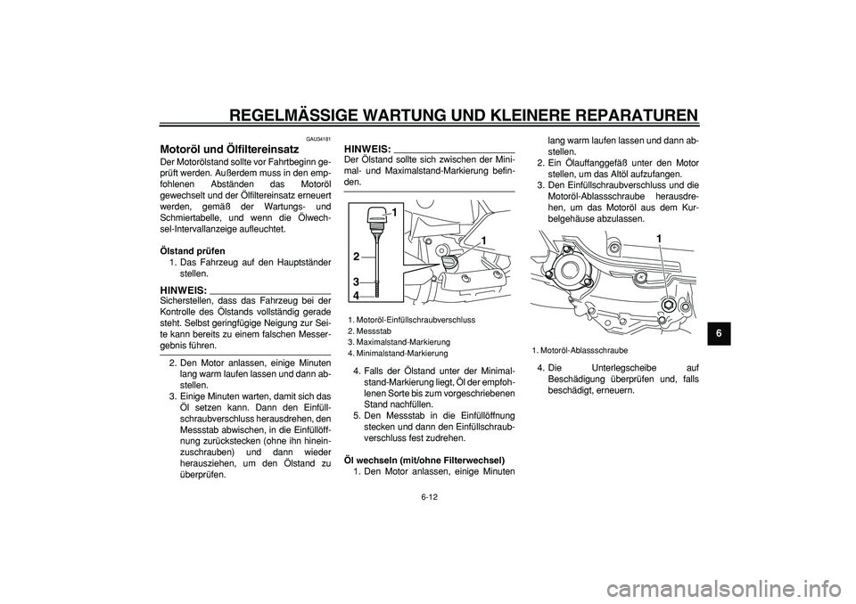 YAMAHA MAJESTY 400 2007  Betriebsanleitungen (in German)  
REGELMÄSSIGE WARTUNG UND KLEINERE REPARATUREN 
6-12 
2
3
4
5
67
8
9
 
GAU34181 
Motoröl und Ölfiltereinsatz  
Der Motorölstand sollte vor Fahrtbeginn ge-
prüft werden. Außerdem muss in den emp