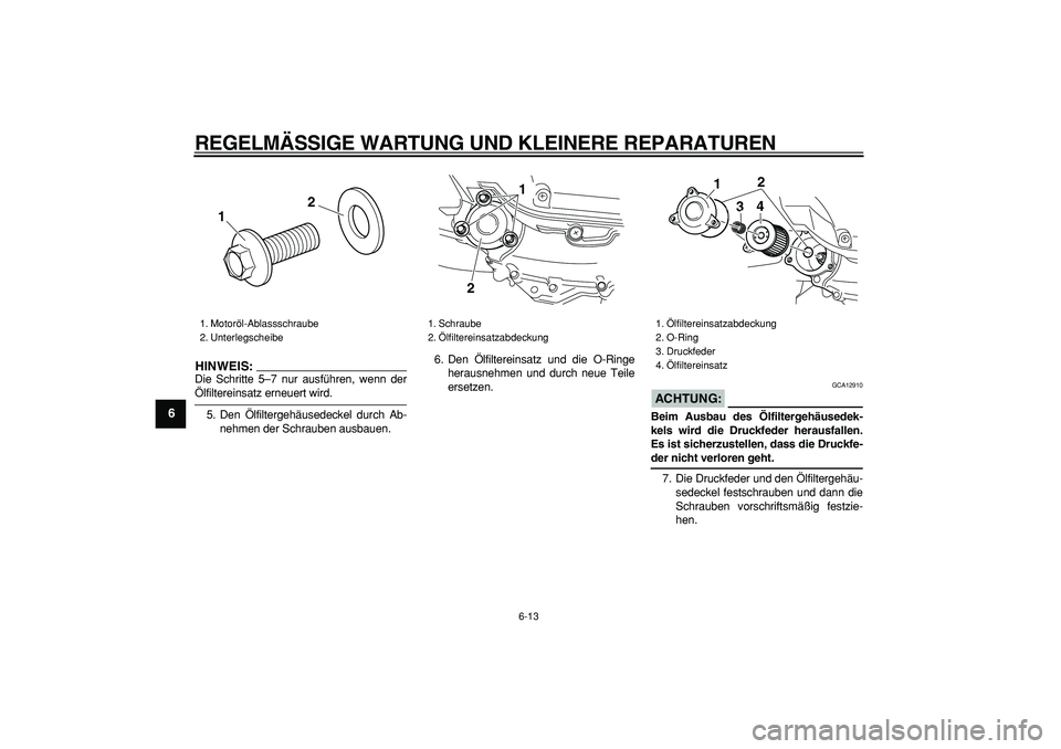 YAMAHA MAJESTY 400 2007  Betriebsanleitungen (in German)  
REGELMÄSSIGE WARTUNG UND KLEINERE REPARATUREN 
6-13 
1
2
3
4
5
6
7
8
9
HINWEIS:
 
Die Schritte 5–7 nur ausführen, wenn der 
Ölfiltereinsatz erneuert wird.
5. Den Ölfiltergehäusedeckel durch A