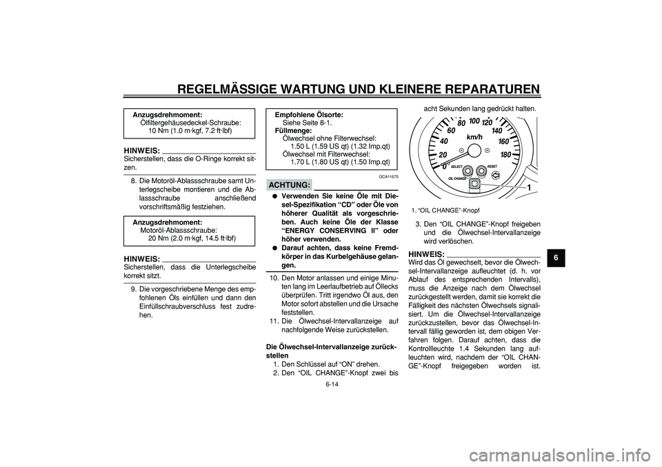 YAMAHA MAJESTY 400 2007  Betriebsanleitungen (in German)  
REGELMÄSSIGE WARTUNG UND KLEINERE REPARATUREN 
6-14 
2
3
4
5
67
8
9
HINWEIS:
 
Sicherstellen, dass die O-Ringe korrekt sit- 
zen.
8. Die Motoröl-Ablassschraube samt Un-
terlegscheibe montieren und