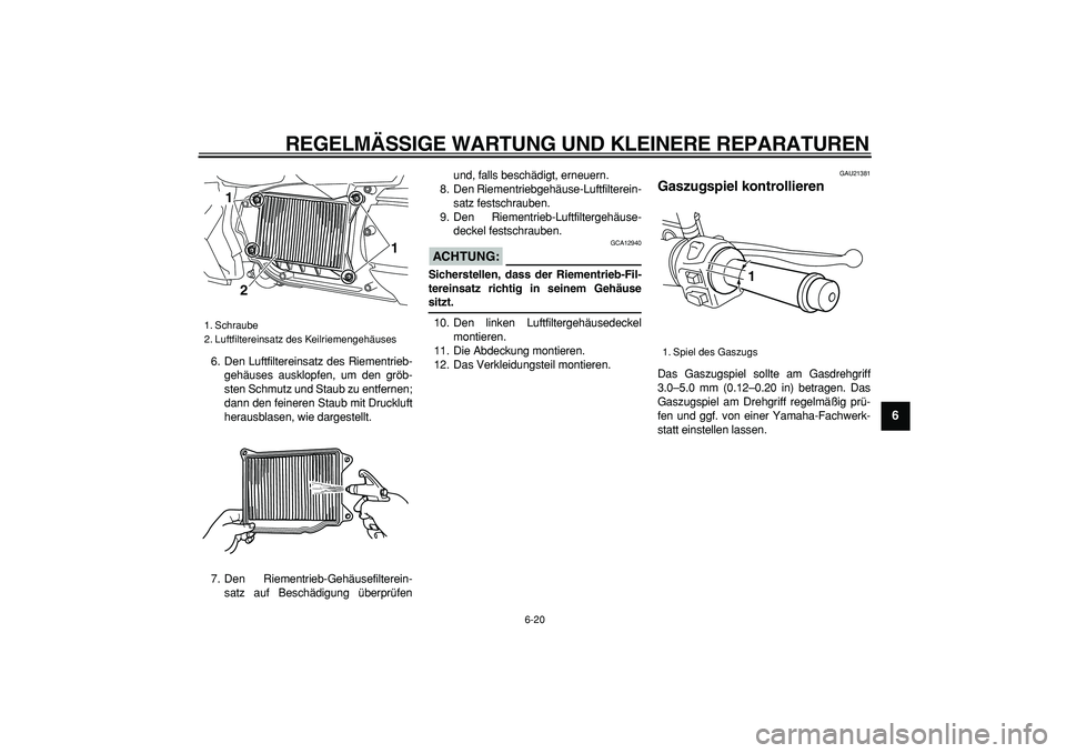 YAMAHA MAJESTY 400 2007  Betriebsanleitungen (in German)  
REGELMÄSSIGE WARTUNG UND KLEINERE REPARATUREN 
6-20 
2
3
4
5
67
8
9
 
6. Den Luftfiltereinsatz des Riementrieb-
gehäuses ausklopfen, um den gröb-
sten Schmutz und Staub zu entfernen;
dann den fei