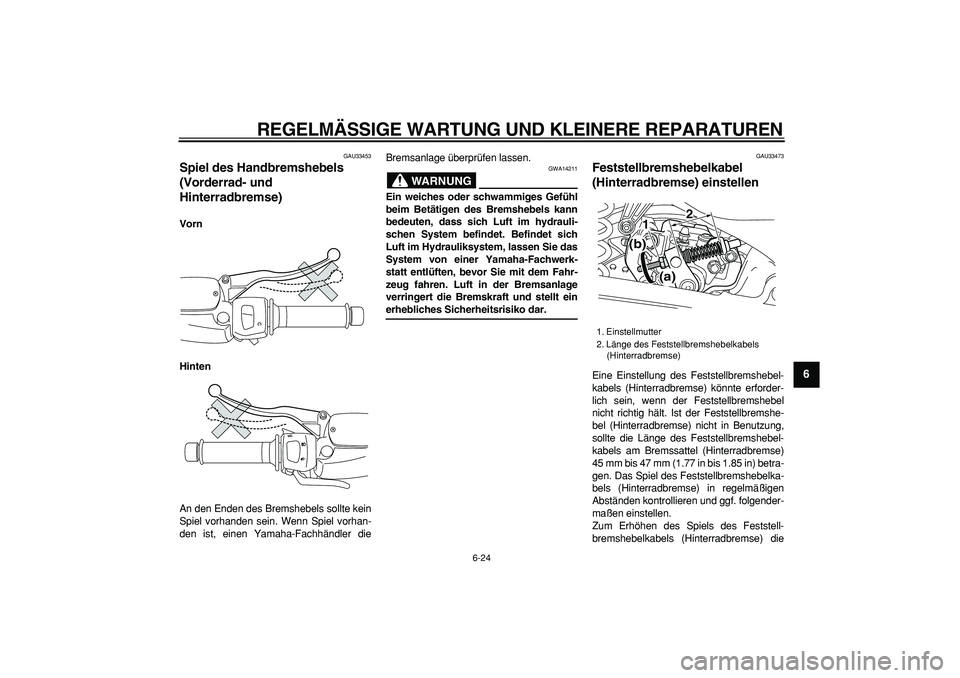 YAMAHA MAJESTY 400 2007  Betriebsanleitungen (in German)  
REGELMÄSSIGE WARTUNG UND KLEINERE REPARATUREN 
6-24 
2
3
4
5
67
8
9
 
GAU33453 
Spiel des Handbremshebels 
(Vorderrad- und 
Hinterradbremse)  
Vorn
Hinten 
An den Enden des Bremshebels sollte kein

