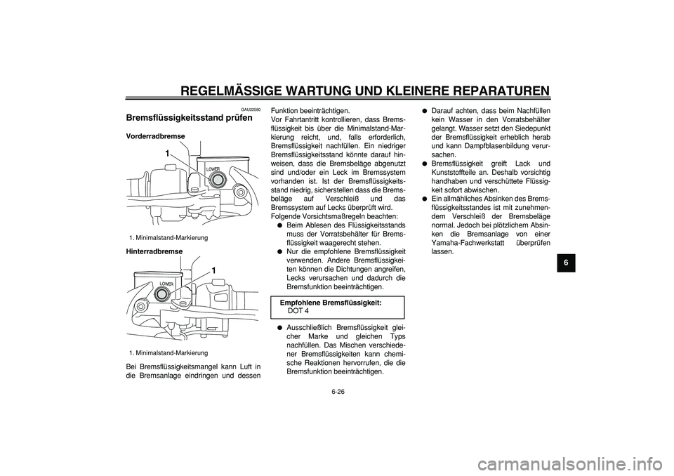 YAMAHA MAJESTY 400 2007  Betriebsanleitungen (in German)  
REGELMÄSSIGE WARTUNG UND KLEINERE REPARATUREN 
6-26 
2
3
4
5
67
8
9
 
GAU22580 
Bremsflüssigkeitsstand prüfen  
Vorderradbremse
Hinterradbremse 
Bei Bremsflüssigkeitsmangel kann Luft in
die Brem