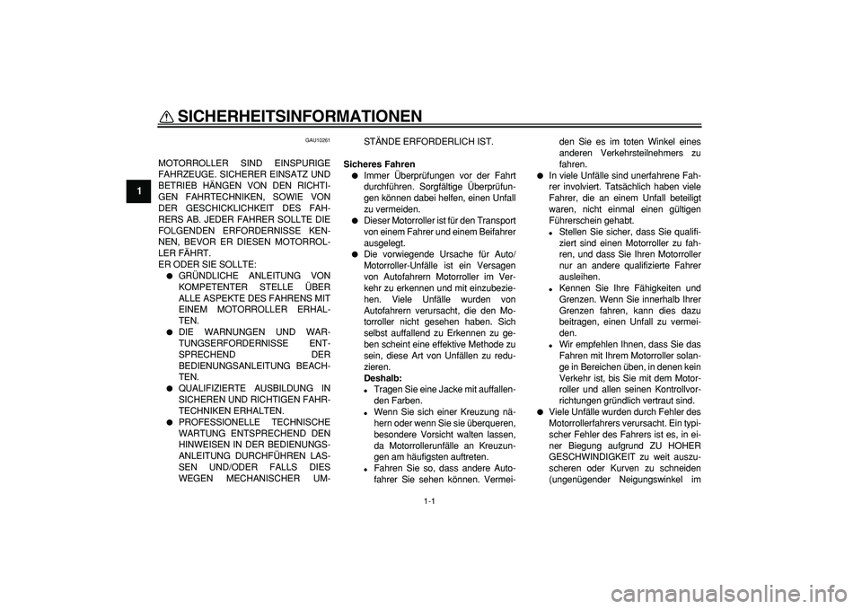 YAMAHA MAJESTY 400 2007  Betriebsanleitungen (in German)  
1-1 
1 
SICHERHEITSINFORMATIONEN  
GAU10261 
MOTORROLLER SIND EINSPURIGE
FAHRZEUGE. SICHERER EINSATZ UND
BETRIEB HÄNGEN VON DEN RICHTI-
GEN FAHRTECHNIKEN, SOWIE VON
DER GESCHICKLICHKEIT DES FAH-
RE