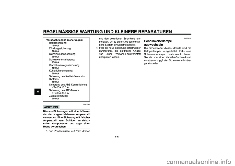 YAMAHA MAJESTY 400 2007 Betriebsanleitungen (in German)
REGELMÄSSIGE WARTUNG UND KLEINERE REPARATUREN
6-33
1
2
3
4
5
6
7
8
9
ACHTUNG:
GCA10640
Niemals Sicherungen mit einer höheren
als der vorgeschriebenen Amperezahl
verwenden. Eine Sicherung mit YAMAHA MAJESTY 400 2007 Betriebsanleitungen (in German)
REGELMÄSSIGE WARTUNG UND KLEINERE REPARATUREN
6-33
1
2
3
4
5
6
7
8
9
ACHTUNG:
GCA10640
Niemals Sicherungen mit einer höheren
als der vorgeschriebenen Amperezahl
verwenden. Eine Sicherung mit