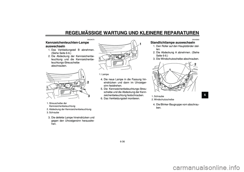 YAMAHA MAJESTY 400 2007 Betriebsanleitungen (in German)
REGELMÄSSIGE WARTUNG UND KLEINERE REPARATUREN
6-36
2
3
4
5
67
8
9
GAU34270
Kennzeichenleuchten-Lampe
auswechseln
1. Das Verkleidungsteil B abnehmen.
(Siehe Seite 6-6.)
2. Die Abdeckung der YAMAHA MAJESTY 400 2007 Betriebsanleitungen (in German)
REGELMÄSSIGE WARTUNG UND KLEINERE REPARATUREN
6-36
2
3
4
5
67
8
9
GAU34270
Kennzeichenleuchten-Lampe
auswechseln
1. Das Verkleidungsteil B abnehmen.
(Siehe Seite 6-6.)
2. Die Abdeckung der