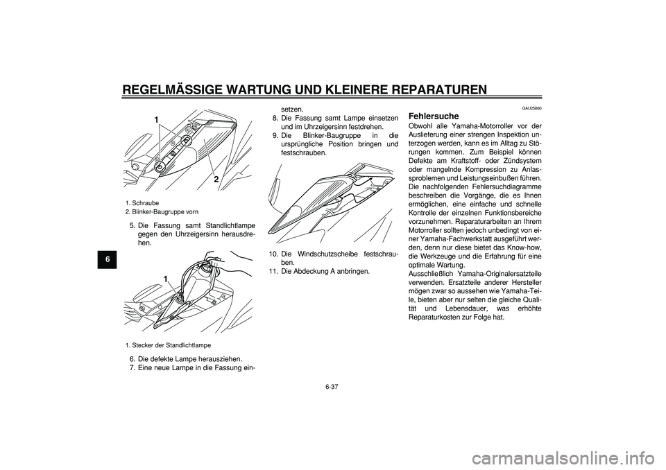 YAMAHA MAJESTY 400 2007 Betriebsanleitungen (in German)
REGELMÄSSIGE WARTUNG UND KLEINERE REPARATUREN
6-37
1
2
3
4
5
6
7
8
9
5. Die Fassung samt Standlichtlampe
gegen den Uhrzeigersinn herausdre-
hen.
6. Die defekte Lampe herausziehen.
7. Eine neue YAMAHA MAJESTY 400 2007 Betriebsanleitungen (in German)
REGELMÄSSIGE WARTUNG UND KLEINERE REPARATUREN
6-37
1
2
3
4
5
6
7
8
9
5. Die Fassung samt Standlichtlampe
gegen den Uhrzeigersinn herausdre-
hen.
6. Die defekte Lampe herausziehen.
7. Eine neue