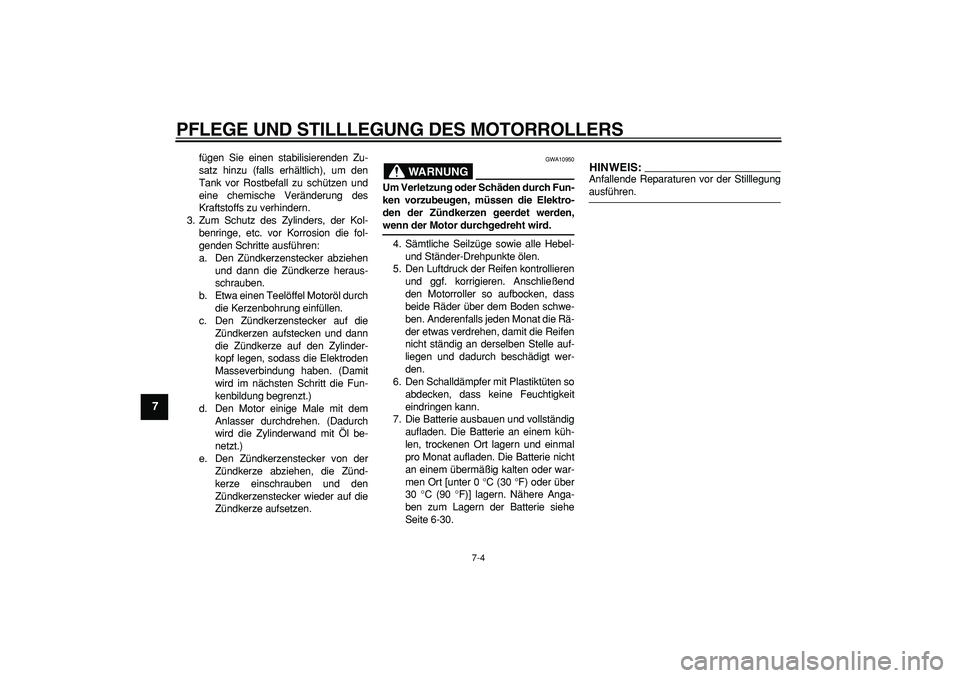 YAMAHA MAJESTY 400 2007  Betriebsanleitungen (in German)  
PFLEGE UND STILLLEGUNG DES MOTORROLLERS 
7-4 
1
2
3
4
5
6
7
8
9
 
fügen Sie einen stabilisierenden Zu-
satz hinzu (falls erhältlich), um den
Tank vor Rostbefall zu schützen und
eine chemische Ver