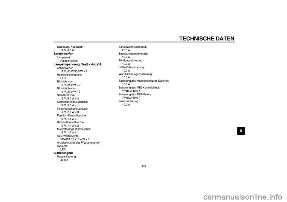 YAMAHA MAJESTY 400 2007  Betriebsanleitungen (in German)  
TECHNISCHE DATEN 
8-3 
2
3
4
5
6
7
89
 
Spannung, Kapazität: 
12 V, 8.0 Ah 
Scheinwerfer: 
Lampenart: 
Halogenlampe 
Lampenspannung, Watt  
× 
 Anzahl: 
Scheinwerfer: 
12 V, 60 W/55.0 W  
× 
 2
R