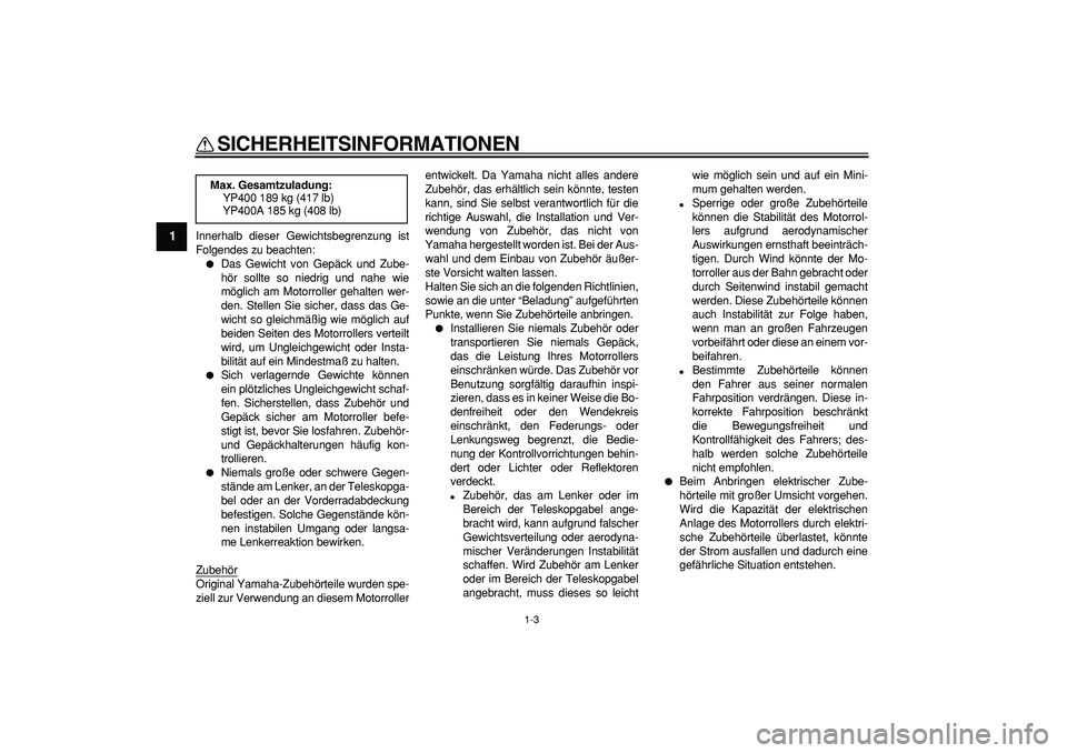 YAMAHA MAJESTY 400 2007  Betriebsanleitungen (in German)  
SICHERHEITSINFORMATIONEN 
1-3 
1 
Innerhalb dieser Gewichtsbegrenzung ist
Folgendes zu beachten: 
 
Das Gewicht von Gepäck und Zube-
hör sollte so niedrig und nahe wie
möglich am Motorroller geh