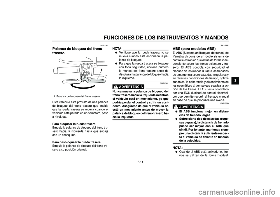 YAMAHA MAJESTY 400 2007  Manuale de Empleo (in Spanish)  
FUNCIONES DE LOS INSTRUMENTOS Y MANDOS 
3-11 
2
34
5
6
7
8
9
 
SAU12962 
Palanca de bloqueo del freno 
trasero  
Este vehículo está provisto de una palanca
de bloqueo del freno trasero que impide
