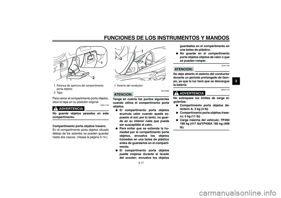 YAMAHA MAJESTY 400 2007  Manuale de Empleo (in Spanish)  
FUNCIONES DE LOS INSTRUMENTOS Y MANDOS 
3-17 
2
34
5
6
7
8
9
 
Para cerrar el compartimento porta objetos,
sitúe la tapa en su posición original.
ADVERTENCIA
 
SWA11160 
No guarde objetos pesados 