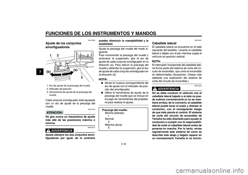 YAMAHA MAJESTY 400 2007  Manuale de Empleo (in Spanish)  
FUNCIONES DE LOS INSTRUMENTOS Y MANDOS 
3-18 
1
2
3
4
5
6
7
8
9
 
SAU14890 
Ajuste de los conjuntos 
amortiguadores  
Cada conjunto amortiguador está equipado
con un aro de ajuste de la precarga de