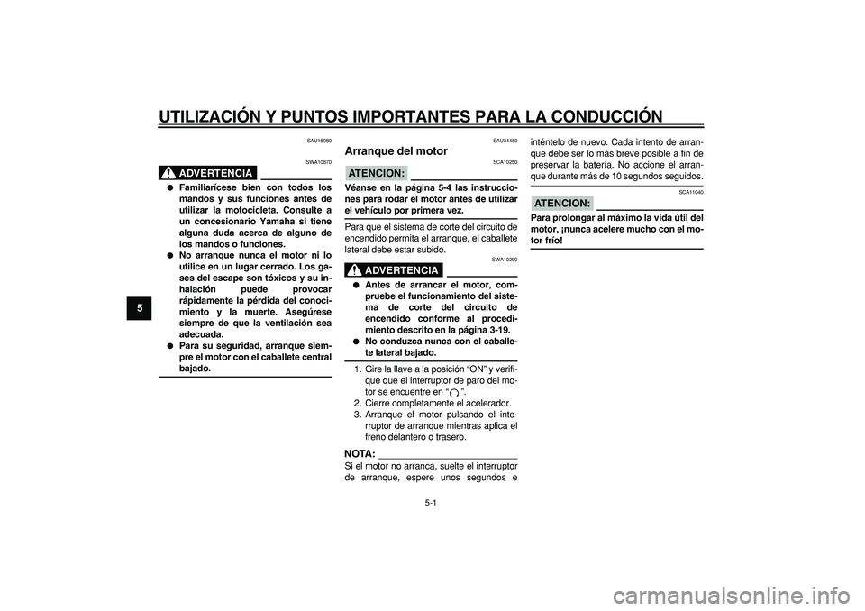 YAMAHA MAJESTY 400 2007  Manuale de Empleo (in Spanish)  
5-1 
1
2
3
4
5
6
7
8
9
 
UTILIZACIÓN Y PUNTOS IMPORTANTES PARA LA CONDUCCIÓN 
SAU15980
ADVERTENCIA
 
SWA10870 
 
Familiarícese bien con todos los
mandos y sus funciones antes de
utilizar la moto