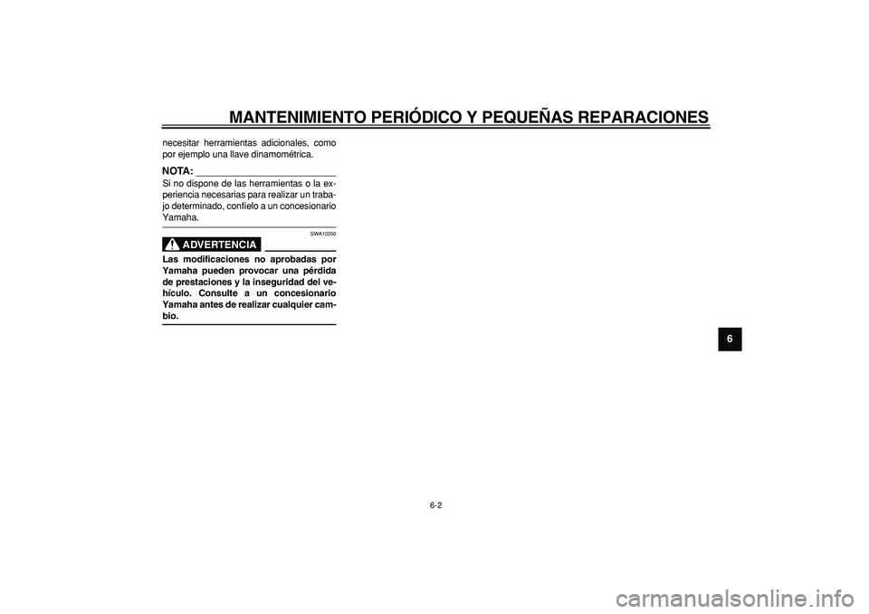 YAMAHA MAJESTY 400 2007  Manuale de Empleo (in Spanish)  
MANTENIMIENTO PERIÓDICO Y PEQUEÑAS REPARACIONES 
6-2 
2
3
4
5
67
8
9
 
necesitar herramientas adicionales, como
por ejemplo una llave dinamométrica.
NOTA:
 
Si no dispone de las herramientas o la