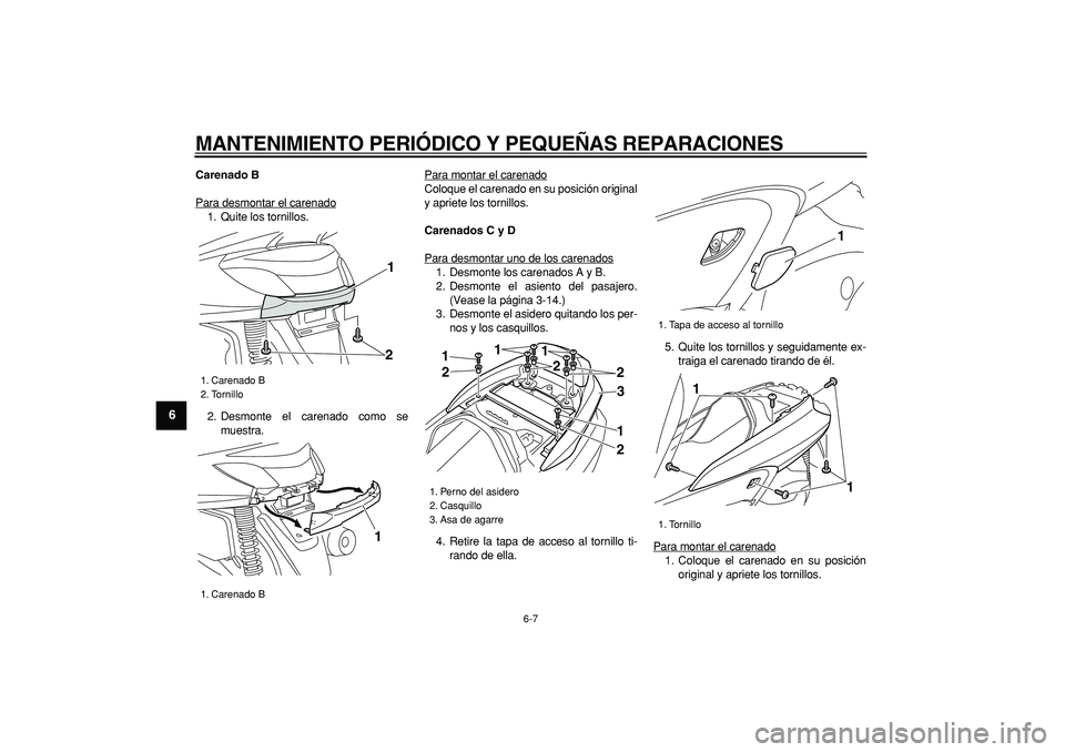 YAMAHA MAJESTY 400 2007  Manuale de Empleo (in Spanish)  
MANTENIMIENTO PERIÓDICO Y PEQUEÑAS REPARACIONES 
6-7 
1
2
3
4
5
6
7
8
9
 
Carenado B 
Para desmontar el carenado
1. Quite los tornillos.
2. Desmonte el carenado como se
muestra.Para montar el care