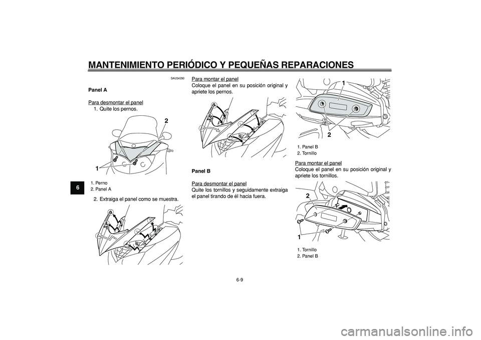 YAMAHA MAJESTY 400 2007  Manuale de Empleo (in Spanish)  
MANTENIMIENTO PERIÓDICO Y PEQUEÑAS REPARACIONES 
6-9 
1
2
3
4
5
6
7
8
9
 
SAU34290 
Panel A 
Para desmontar el panel
1. Quite los pernos.
2. Extraiga el panel como se muestra.Para montar el panel
