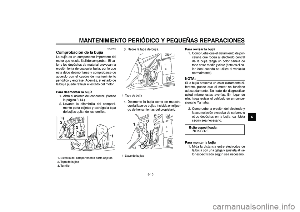 YAMAHA MAJESTY 400 2007  Manuale de Empleo (in Spanish)  
MANTENIMIENTO PERIÓDICO Y PEQUEÑAS REPARACIONES 
6-10 
2
3
4
5
67
8
9
 
SAU34172 
Comprobación de la bujía  
La bujía es un componente importante del
motor que resulta fácil de comprobar. El c