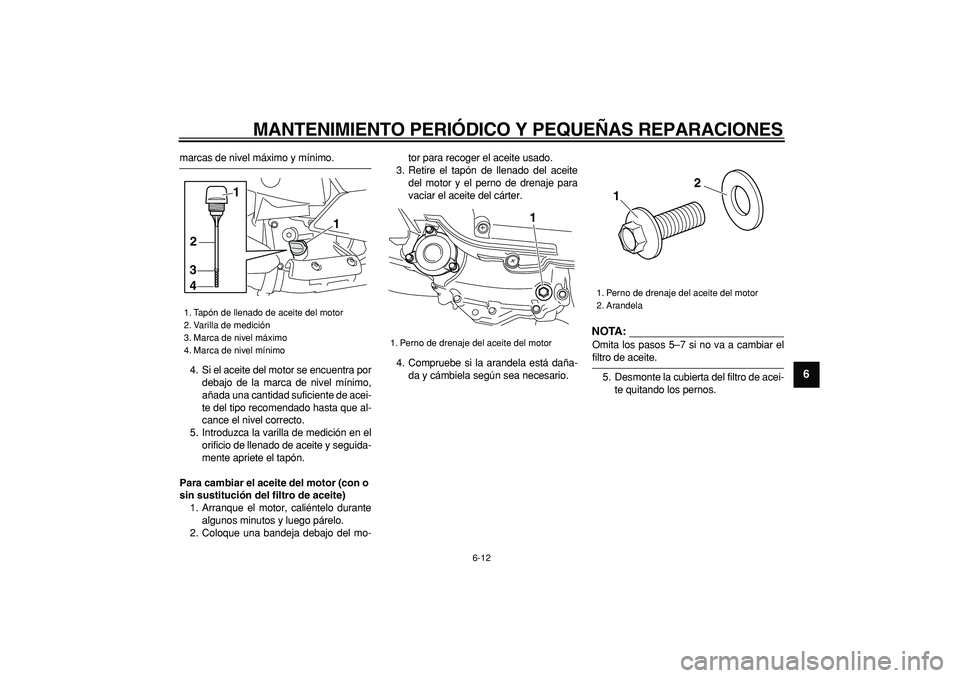 YAMAHA MAJESTY 400 2007  Manuale de Empleo (in Spanish)  
MANTENIMIENTO PERIÓDICO Y PEQUEÑAS REPARACIONES 
6-12 
2
3
4
5
67
8
9
 
marcas de nivel máximo y mínimo.
4. Si el aceite del motor se encuentra por
debajo de la marca de nivel mínimo,
añada un