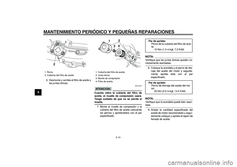 YAMAHA MAJESTY 400 2007  Manuale de Empleo (in Spanish)  
MANTENIMIENTO PERIÓDICO Y PEQUEÑAS REPARACIONES 
6-13 
1
2
3
4
5
6
7
8
9
 
6. Desmonte y cambie el filtro de aceite y
las juntas tóricas.
ATENCION:
 
 SCA12910 
Cuando retire la cubierta del filt