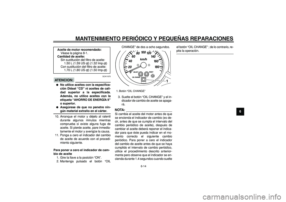 YAMAHA MAJESTY 400 2007  Manuale de Empleo (in Spanish)  
MANTENIMIENTO PERIÓDICO Y PEQUEÑAS REPARACIONES 
6-14 
2
3
4
5
67
8
9
ATENCION:
 
 SCA11670 
 
No utilice aceites con la especifica-
ción Diésel “CD” ni aceites de cali-
dad superior a la e
