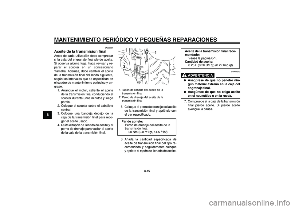 YAMAHA MAJESTY 400 2007  Manuale de Empleo (in Spanish)  
MANTENIMIENTO PERIÓDICO Y PEQUEÑAS REPARACIONES 
6-15 
1
2
3
4
5
6
7
8
9
 
SAU20061 
Aceite de la transmisión final  
Antes de cada utilización debe comprobar
si la caja del engranaje final pier