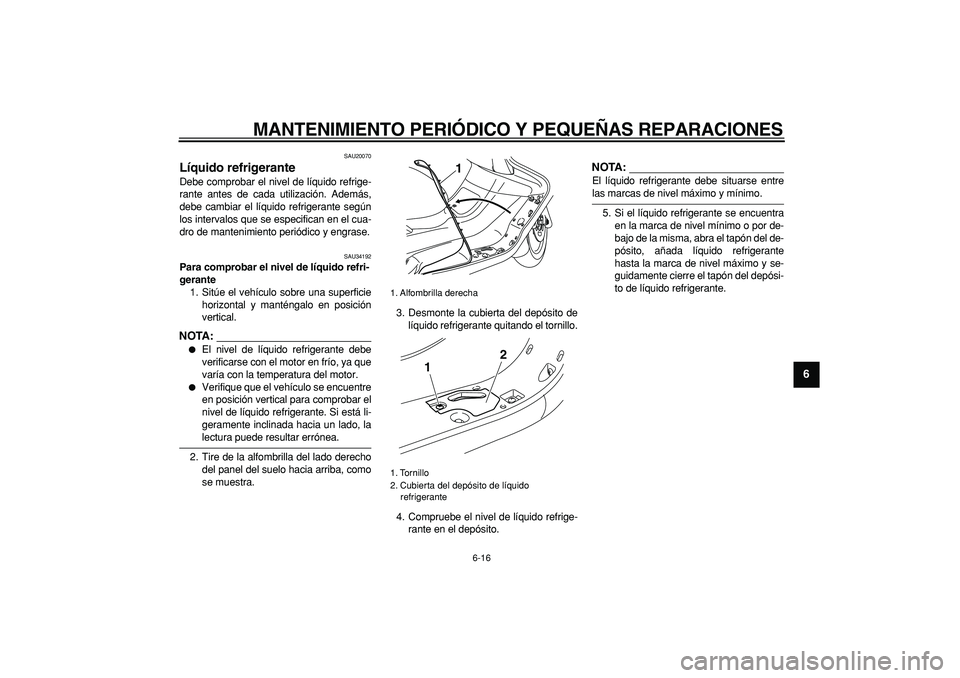 YAMAHA MAJESTY 400 2007  Manuale de Empleo (in Spanish)  
MANTENIMIENTO PERIÓDICO Y PEQUEÑAS REPARACIONES 
6-16 
2
3
4
5
67
8
9
 
SAU20070 
Líquido refrigerante  
Debe comprobar el nivel de líquido refrige-
rante antes de cada utilización. Además,
de