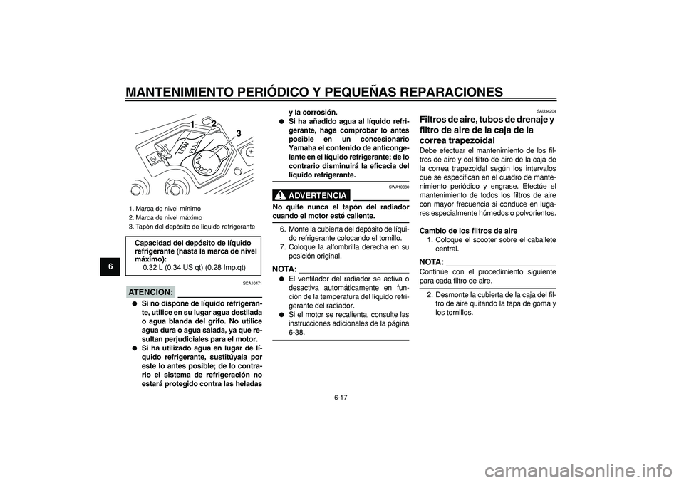 YAMAHA MAJESTY 400 2007  Manuale de Empleo (in Spanish)  
MANTENIMIENTO PERIÓDICO Y PEQUEÑAS REPARACIONES 
6-17 
1
2
3
4
5
6
7
8
9
ATENCION:
 
 SCA10471 
 
Si no dispone de líquido refrigeran-
te, utilice en su lugar agua destilada
o agua blanda del gr