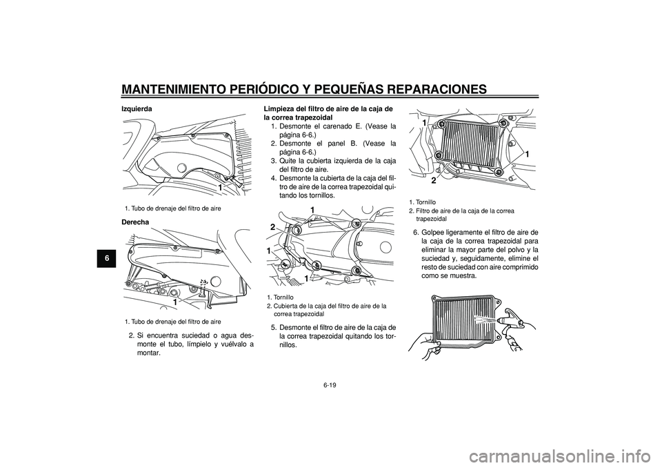 YAMAHA MAJESTY 400 2007  Manuale de Empleo (in Spanish)  
MANTENIMIENTO PERIÓDICO Y PEQUEÑAS REPARACIONES 
6-19 
1
2
3
4
5
6
7
8
9
 
Izquierda
Derecha 
2. Si encuentra suciedad o agua des-
monte el tubo, límpielo y vuélvalo a
montar. 
Limpieza del filt