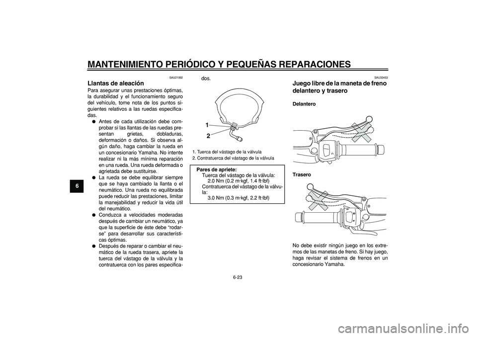 YAMAHA MAJESTY 400 2007 Manuale de Empleo (in Spanish)
MANTENIMIENTO PERIÓDICO Y PEQUEÑAS REPARACIONES
6-23
1
2
3
4
5
6
7
8
9
SAU21992
Llantas de aleación
Para asegurar unas prestaciones óptimas,
la durabilidad y el funcionamiento seguro
del YAMAHA MAJESTY 400 2007 Manuale de Empleo (in Spanish)
MANTENIMIENTO PERIÓDICO Y PEQUEÑAS REPARACIONES
6-23
1
2
3
4
5
6
7
8
9
SAU21992
Llantas de aleación
Para asegurar unas prestaciones óptimas,
la durabilidad y el funcionamiento seguro
del