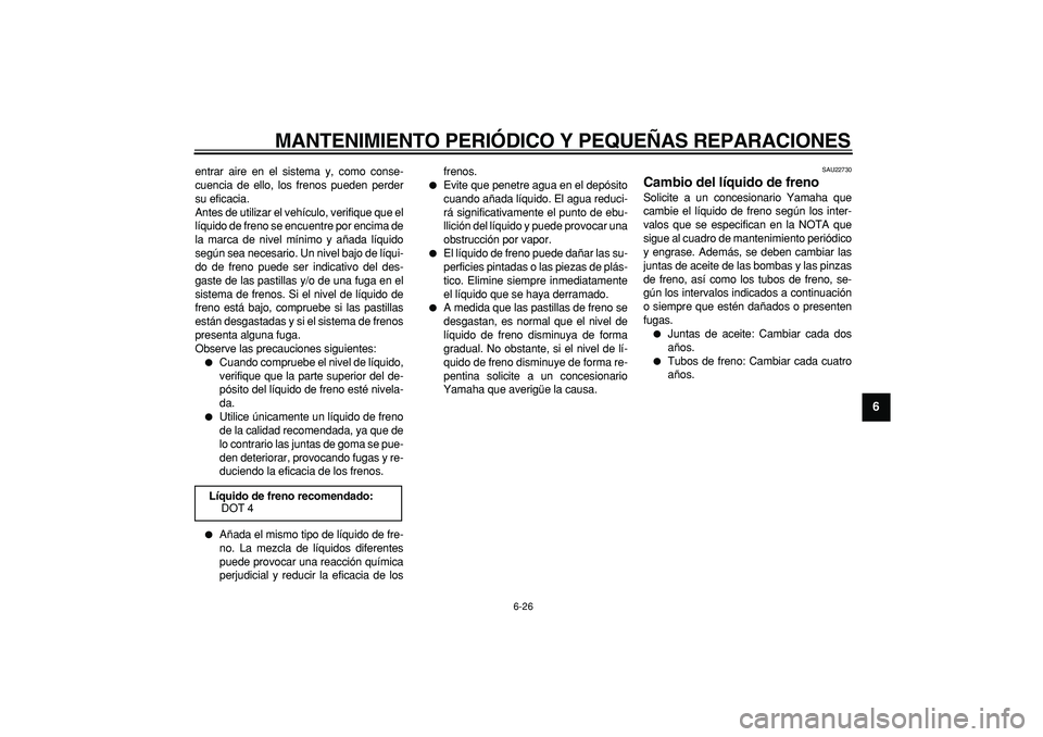 YAMAHA MAJESTY 400 2007 Manuale de Empleo (in Spanish)
MANTENIMIENTO PERIÓDICO Y PEQUEÑAS REPARACIONES
6-26
2
3
4
5
67
8
9
entrar aire en el sistema y, como conse-
cuencia de ello, los frenos pueden perder
su eficacia.
Antes de utilizar el vehícu YAMAHA MAJESTY 400 2007 Manuale de Empleo (in Spanish)
MANTENIMIENTO PERIÓDICO Y PEQUEÑAS REPARACIONES
6-26
2
3
4
5
67
8
9
entrar aire en el sistema y, como conse-
cuencia de ello, los frenos pueden perder
su eficacia.
Antes de utilizar el vehícu