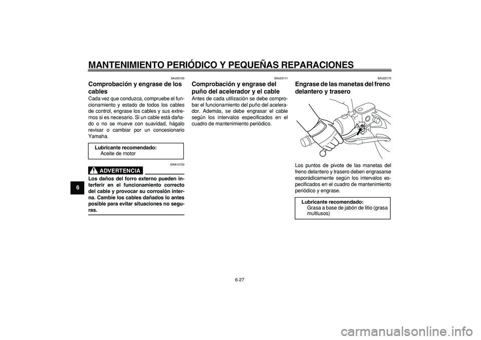 YAMAHA MAJESTY 400 2007 Manuale de Empleo (in Spanish)
MANTENIMIENTO PERIÓDICO Y PEQUEÑAS REPARACIONES
6-27
1
2
3
4
5
6
7
8
9
SAU23100
Comprobación y engrase de los
cables
Cada vez que conduzca, compruebe el fun-
cionamiento y estado de todos YAMAHA MAJESTY 400 2007 Manuale de Empleo (in Spanish)
MANTENIMIENTO PERIÓDICO Y PEQUEÑAS REPARACIONES
6-27
1
2
3
4
5
6
7
8
9
SAU23100
Comprobación y engrase de los
cables
Cada vez que conduzca, compruebe el fun-
cionamiento y estado de todos