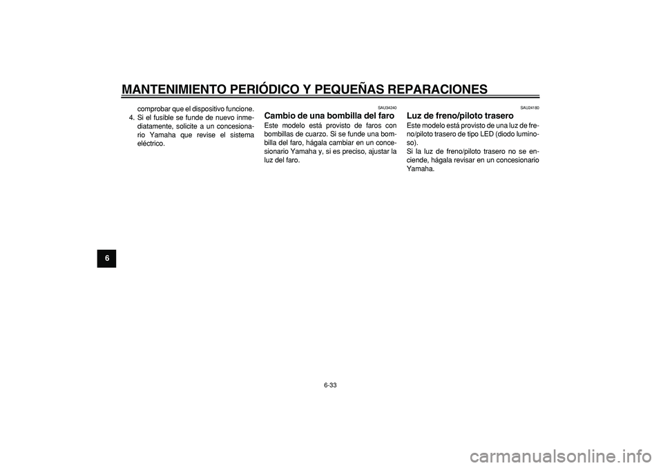 YAMAHA MAJESTY 400 2007  Manuale de Empleo (in Spanish)  
MANTENIMIENTO PERIÓDICO Y PEQUEÑAS REPARACIONES 
6-33 
1
2
3
4
5
6
7
8
9
 
comprobar que el dispositivo funcione.
4. Si el fusible se funde de nuevo inme-
diatamente, solicite a un concesiona-
rio