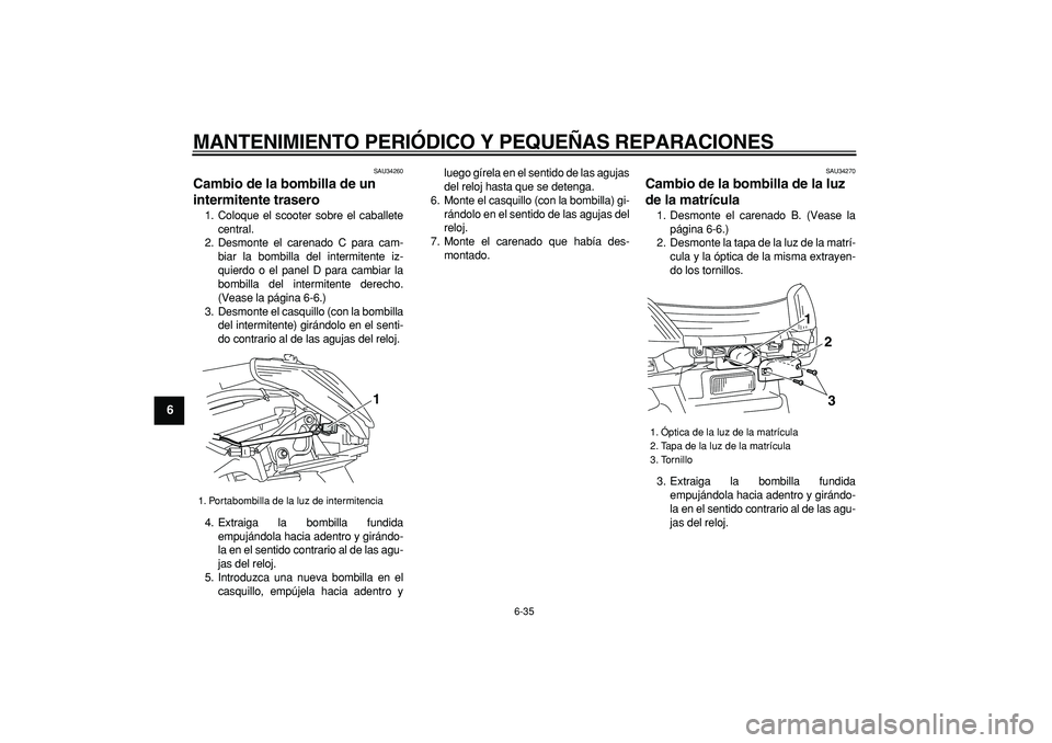 YAMAHA MAJESTY 400 2007  Manuale de Empleo (in Spanish)  
MANTENIMIENTO PERIÓDICO Y PEQUEÑAS REPARACIONES 
6-35 
1
2
3
4
5
6
7
8
9
 
SAU34260 
Cambio de la bombilla de un 
intermitente trasero  
1. Coloque el scooter sobre el caballete
central.
2. Desmon