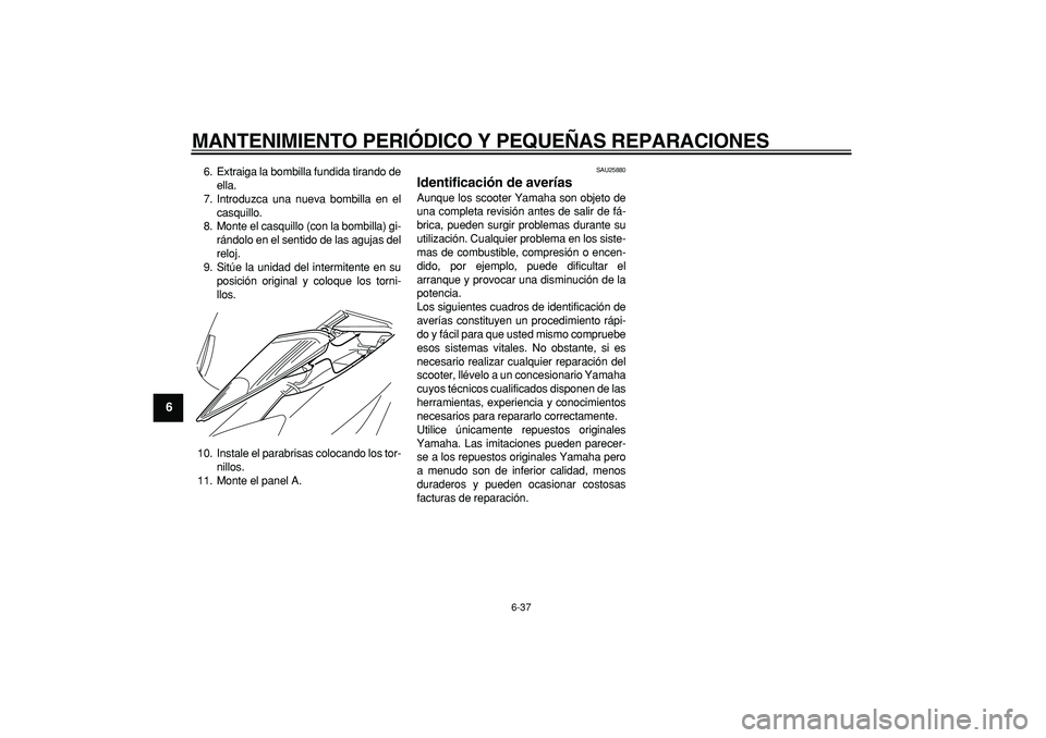 YAMAHA MAJESTY 400 2007  Manuale de Empleo (in Spanish)  
MANTENIMIENTO PERIÓDICO Y PEQUEÑAS REPARACIONES 
6-37 
1
2
3
4
5
6
7
8
9
 
6. Extraiga la bombilla fundida tirando de
ella.
7. Introduzca una nueva bombilla en el
casquillo.
8. Monte el casquillo 