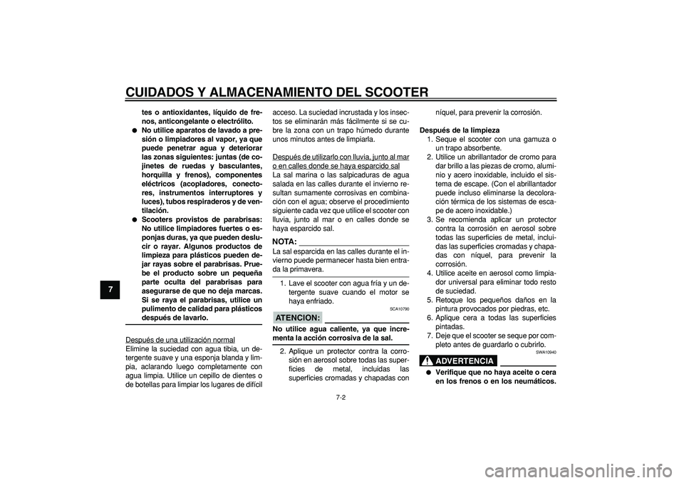 YAMAHA MAJESTY 400 2007  Manuale de Empleo (in Spanish)  
CUIDADOS Y ALMACENAMIENTO DEL SCOOTER 
7-2 
1
2
3
4
5
6
7
8
9
 
tes o antioxidantes, líquido de fre-
nos, anticongelante o electrólito. 
 
No utilice aparatos de lavado a pre-
sión o limpiadores