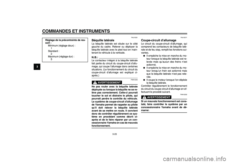 YAMAHA MAJESTY 400 2007  Notices Demploi (in French)  
COMMANDES ET INSTRUMENTS 
3-20 
1
2
3
4
5
6
7
8
9
 
FAU15301 
Béquille latérale  
La béquille latérale est située sur le côté
gauche du cadre. Relever ou déployer la
béquille latérale avec