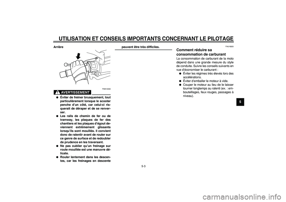 YAMAHA MAJESTY 400 2007  Notices Demploi (in French)  
UTILISATION ET CONSEILS IMPORTANTS CONCERNANT LE PILOTAGE
 
5-3 
2
3
4
56
7
8
9
 
Arrière
AVERTISSEMENT
 
FWA10300 
 
Éviter de freiner brusquement, tout
particulièrement lorsque le scooter
penc